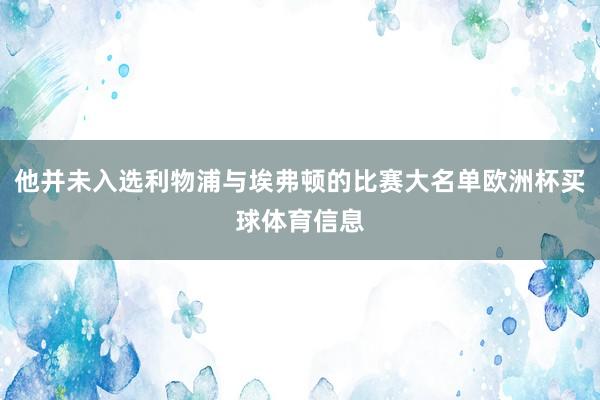 他并未入选利物浦与埃弗顿的比赛大名单欧洲杯买球体育信息