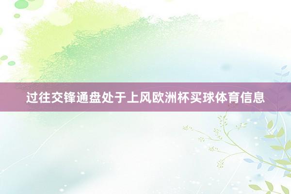 过往交锋通盘处于上风欧洲杯买球体育信息