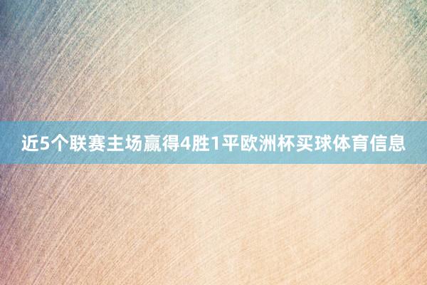 近5个联赛主场赢得4胜1平欧洲杯买球体育信息