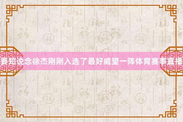 要知说念徐杰刚刚入选了最好威望一阵体育赛事直播