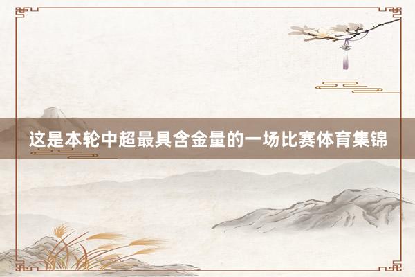 这是本轮中超最具含金量的一场比赛体育集锦