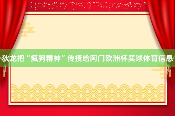 狄龙把“疯狗精神”传授给阿门欧洲杯买球体育信息