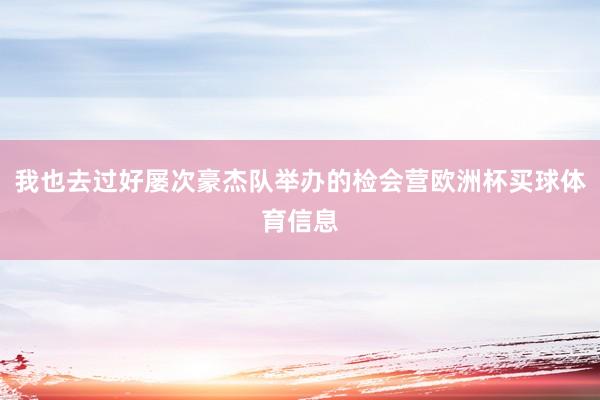 我也去过好屡次豪杰队举办的检会营欧洲杯买球体育信息