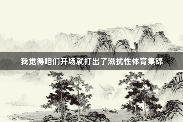 我觉得咱们开场就打出了滋扰性体育集锦