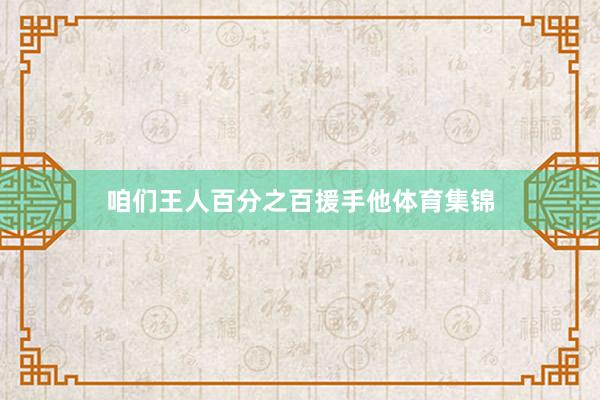 咱们王人百分之百援手他体育集锦