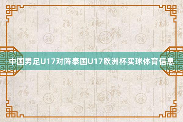 中国男足U17对阵泰国U17欧洲杯买球体育信息