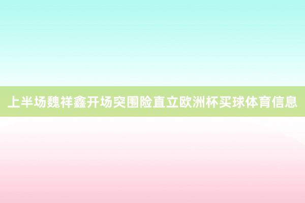 上半场魏祥鑫开场突围险直立欧洲杯买球体育信息