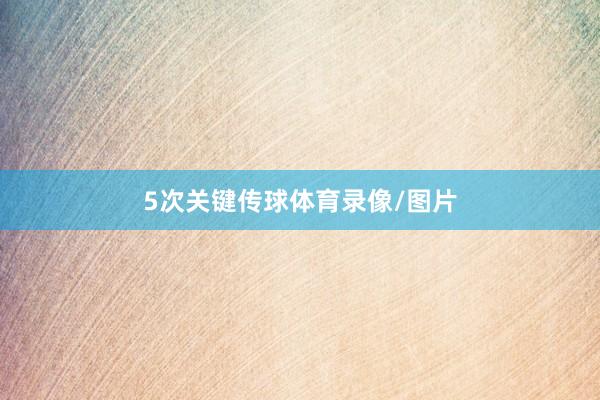 5次关键传球体育录像/图片