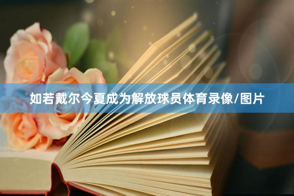 如若戴尔今夏成为解放球员体育录像/图片