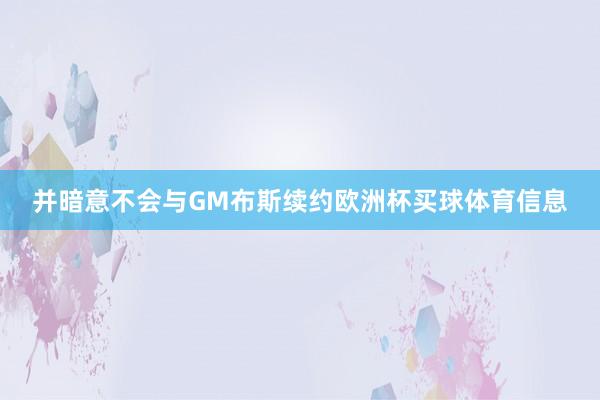 并暗意不会与GM布斯续约欧洲杯买球体育信息