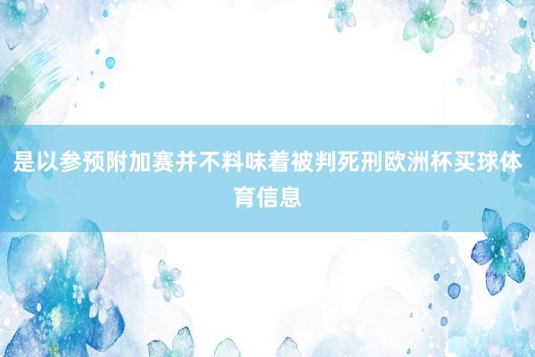 是以参预附加赛并不料味着被判死刑欧洲杯买球体育信息