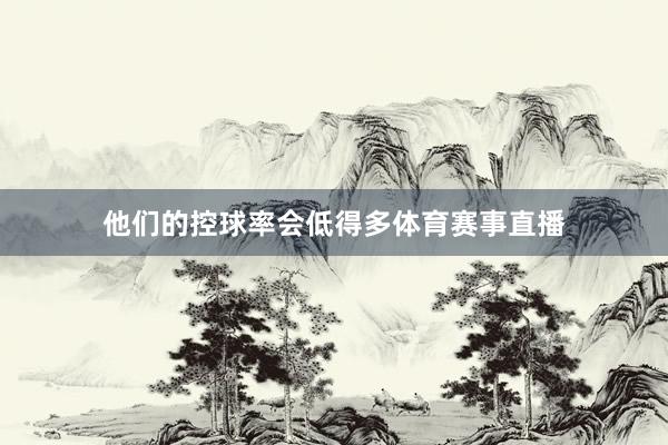 他们的控球率会低得多体育赛事直播