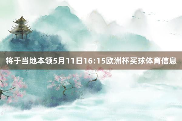 将于当地本领5月11日16:15欧洲杯买球体育信息