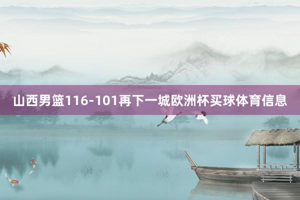 山西男篮116-101再下一城欧洲杯买球体育信息