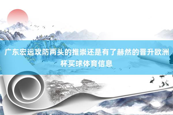广东宏远攻防两头的推崇还是有了赫然的晋升欧洲杯买球体育信息