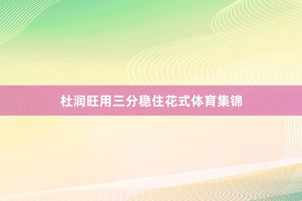 杜润旺用三分稳住花式体育集锦