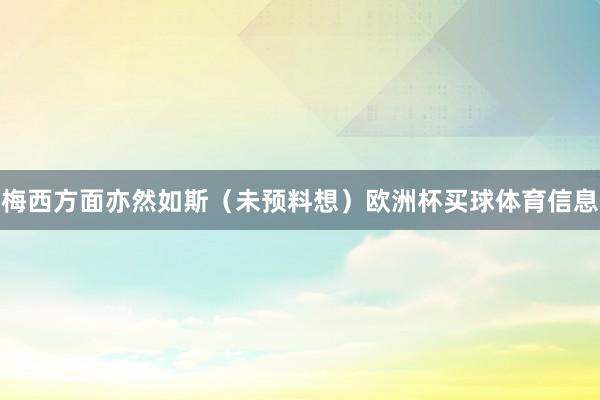 梅西方面亦然如斯（未预料想）欧洲杯买球体育信息