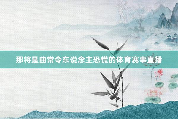 那将是曲常令东说念主恐慌的体育赛事直播