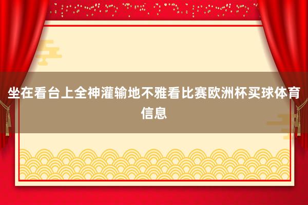 坐在看台上全神灌输地不雅看比赛欧洲杯买球体育信息