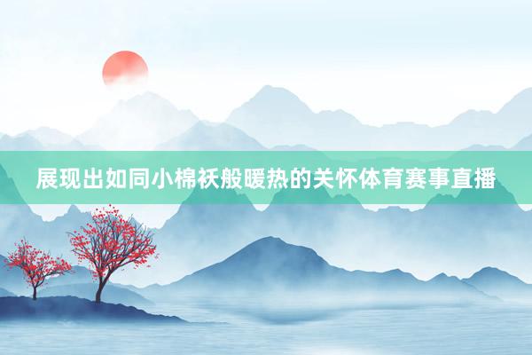 展现出如同小棉袄般暖热的关怀体育赛事直播