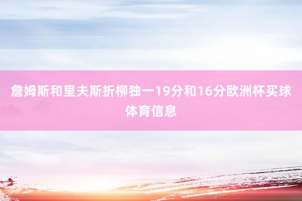 詹姆斯和里夫斯折柳独一19分和16分欧洲杯买球体育信息