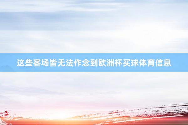 这些客场皆无法作念到欧洲杯买球体育信息
