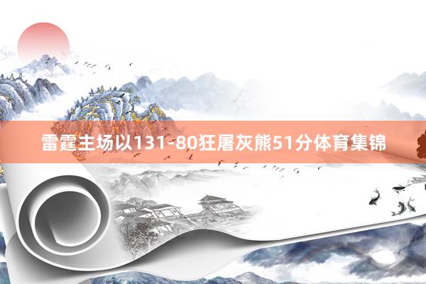 雷霆主场以131-80狂屠灰熊51分体育集锦