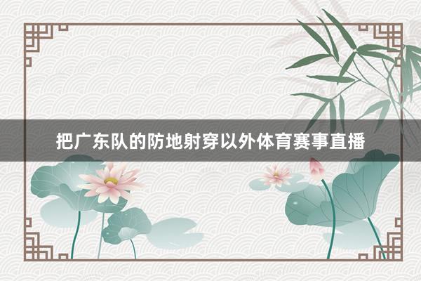把广东队的防地射穿以外体育赛事直播
