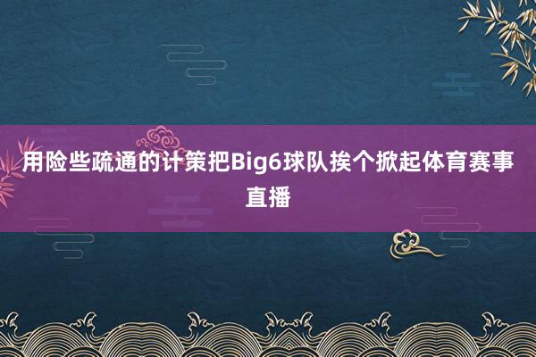 用险些疏通的计策把Big6球队挨个掀起体育赛事直播