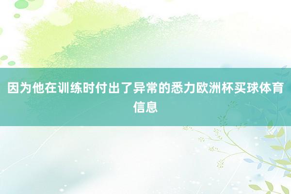 因为他在训练时付出了异常的悉力欧洲杯买球体育信息