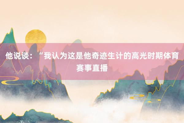 他说谈：“我认为这是他奇迹生计的高光时期体育赛事直播