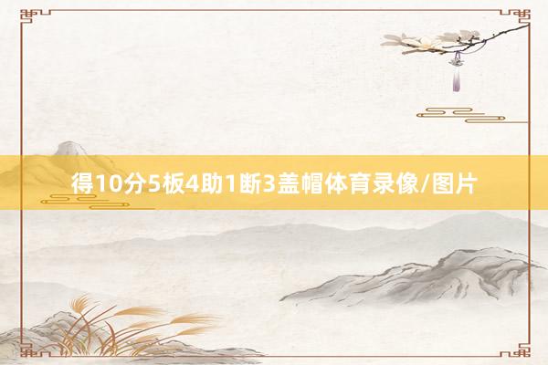 得10分5板4助1断3盖帽体育录像/图片