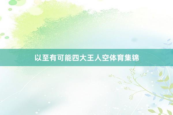 以至有可能四大王人空体育集锦