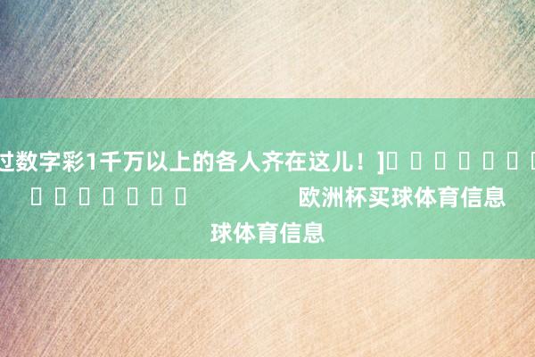 中过数字彩1千万以上的各人齐在这儿！]															                欧洲杯买球体育信息