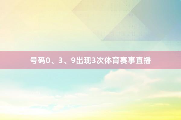 号码0、3、9出现3次体育赛事直播