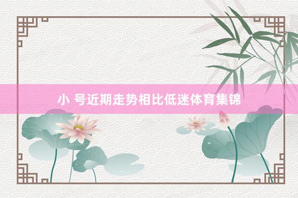 小 号近期走势相比低迷体育集锦