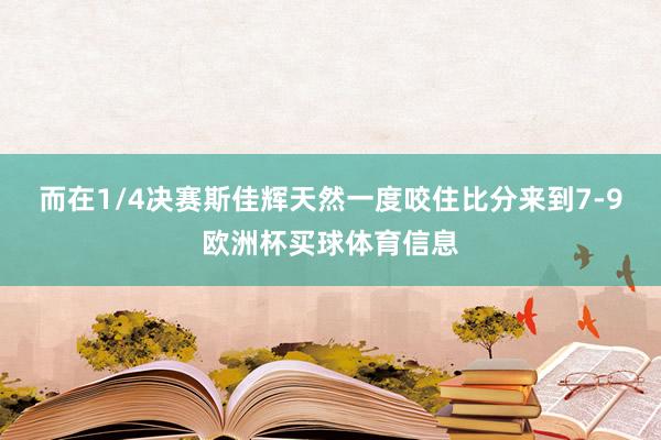 而在1/4决赛斯佳辉天然一度咬住比分来到7-9欧洲杯买球体育信息