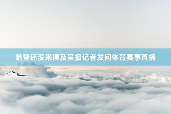 哈登还没来得及呈报记者发问体育赛事直播
