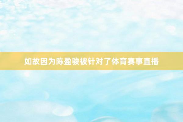 如故因为陈盈骏被针对了体育赛事直播