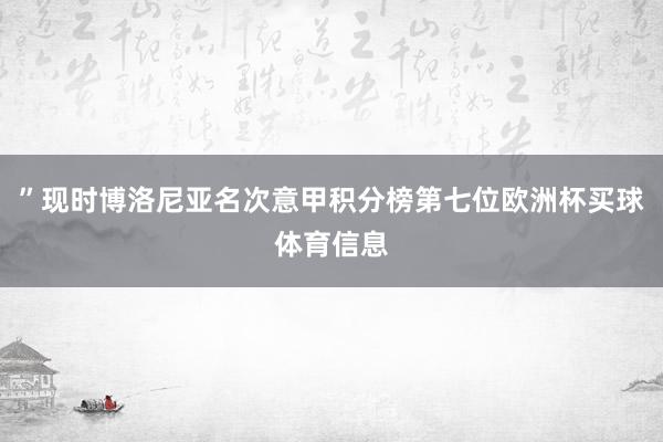 ”现时博洛尼亚名次意甲积分榜第七位欧洲杯买球体育信息
