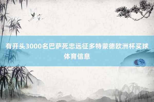 有开头3000名巴萨死忠远征多特蒙德欧洲杯买球体育信息