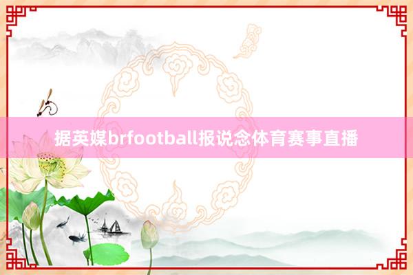 据英媒brfootball报说念体育赛事直播