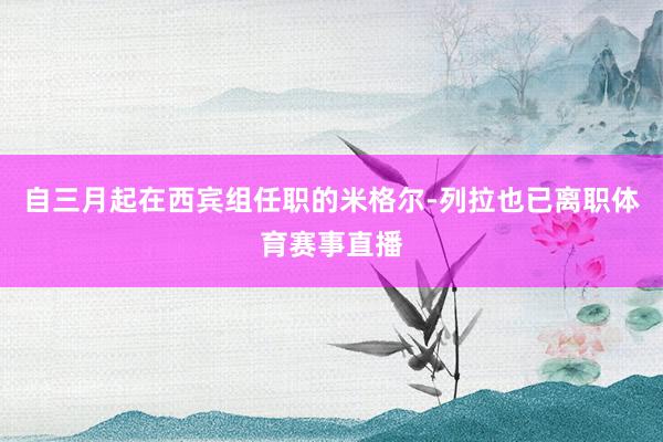 自三月起在西宾组任职的米格尔-列拉也已离职体育赛事直播