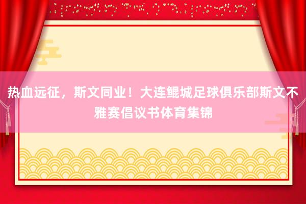 热血远征，斯文同业！大连鲲城足球俱乐部斯文不雅赛倡议书体育集锦