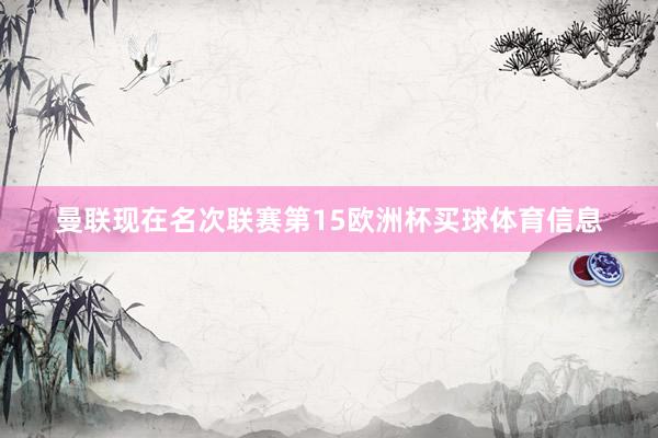 曼联现在名次联赛第15欧洲杯买球体育信息