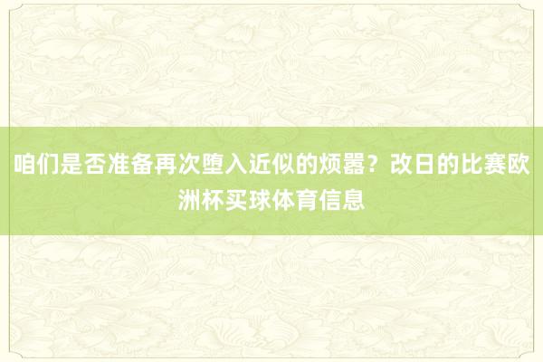 咱们是否准备再次堕入近似的烦嚣？改日的比赛欧洲杯买球体育信息