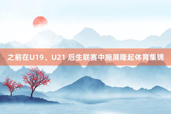 之前在U19、U21 后生联赛中施展隆起体育集锦
