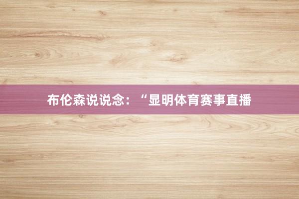 布伦森说说念：“显明体育赛事直播