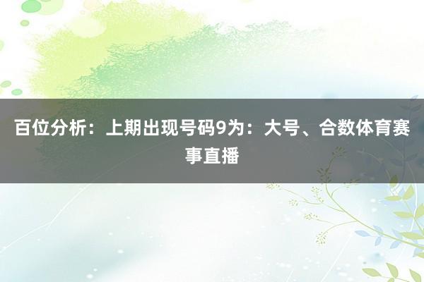 百位分析：上期出现号码9为：大号、合数体育赛事直播