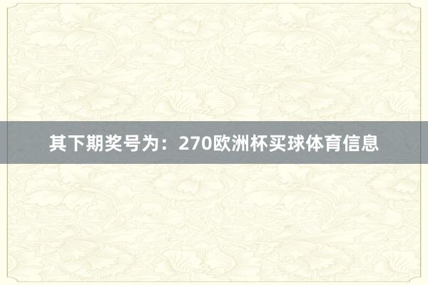 其下期奖号为：270欧洲杯买球体育信息